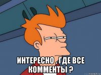  интересно , где все комменты ?