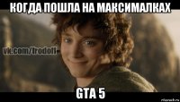 когда пошла на максималках gta 5