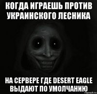 когда играешь против украинского лесника на сервере где desert eagle выдают по умолчанию