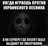 когда играешь против украинского лесника а на сервере где desert eagle выдают по умолчанию