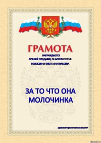 Награждается Лучший продавец 08 апреля 2015 г. Вологдина Ольга Анатольевна за то что она МОЛОЧИНКА администрация ТК "Меховая Ярмарка"