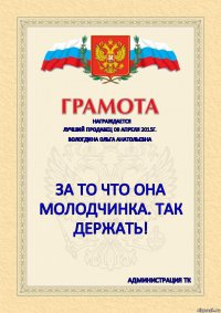 НАГРАЖДАЕТСЯ ЛУЧШИЙ ПРОДАВЕЦ 08 АПРЕЛЯ 2015Г. ВОЛОГДИНА ОЛЬГА АНАТОЛЬЕВНА ЗА ТО ЧТО ОНА МОЛОДЧИНКА. ТАК ДЕРЖАТЬ! администрация ТК