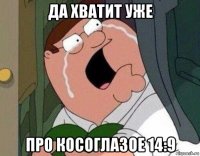 да хватит уже про косоглазое 14:9