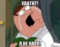 хватит! я не карл!