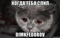 когда тебя слил dimkfedorov