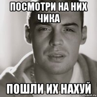 посмотри на них чика пошли их нахуй