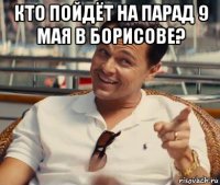 кто пойдёт на парад 9 мая в борисове? 