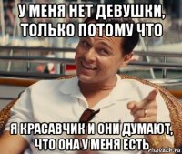 у меня нет девушки, только потому что я красавчик и они думают, что она у меня есть