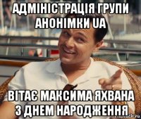 адміністрація групи анонімки ua вітає максима яхвана з днем народження