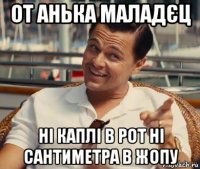 от анька маладєц ні каплі в рот ні сантиметра в жопу