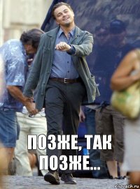 позже, так позже...