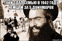 таки здал семью в 1942 году немцам за 5 доичмарок 