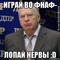 играй во фнаф- лопай нервы :d