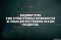 Владимир Путин
У нас страна огромных возможностей не только для преступников, но и для государства.