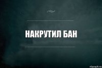 Накрутил бан