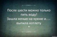 После шести можно только пить воду!
Зашла ночью на кухню и..... выпила котлету
*