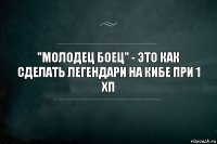 "Молодец боец" - это как сделать легендари на Кибе при 1 хп