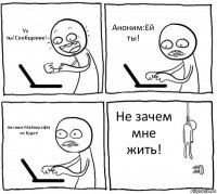 Ух ты!Сообщение! Аноним:Ей ты! Аноним:Майнкрафта не будет! Не зачем мне жить!