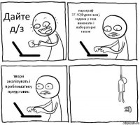 Дайте д/з параграф 37-40(Буринська), задача у зош. виконати і лабораторні також твори аналізувать і проблематику представиь 