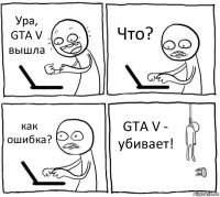 Ура, GTA V вышла Что? как ошибка? GTA V - убивает!