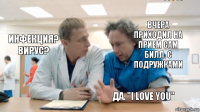 Вчера приходил на прием сам Билл. С подружками Инфекция? вирус? Да. "I love you"