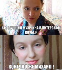 Кто лучший мужчина в Питерском клубе ? Конечно же Михаил !