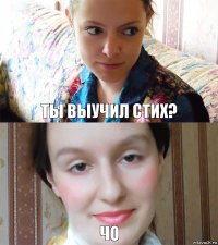 ты выучил стих? чо