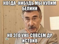 когда -нибудь мы купим белини но это уже совсем др истоия