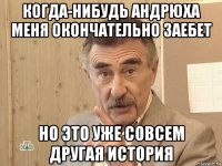 когда-нибудь андрюха меня окончательно заебет но это уже совсем другая история