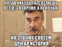 когда нибудь ты сделаешь все д/з вовремя, а не ночью но это уже совсем другая история