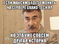 если максим будет омонить на сервере grand-tech rp но эта уже совсем другая история