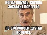 когда нибудь, корона захватит все гетто но это совсем другая история.