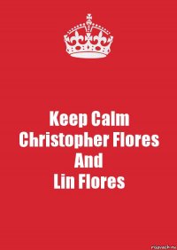 Keep Calm
Christopher Flores
And
Lin Flores