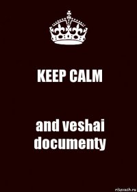 KEEP CALM and veshai documenty