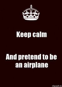 Keep calm And pretend to be an airplane