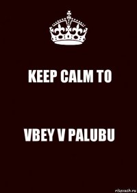 KEEP CALM TO VBEY V PALUBU