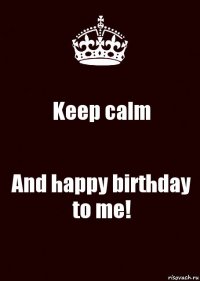 Keep calm And happy birthday to me!