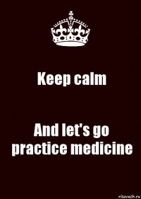 Keep calm And let's go practice medicine