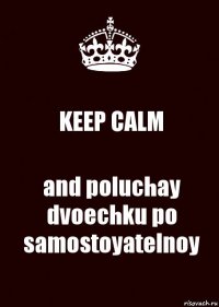 KEEP CALM and poluchay dvoechku po samostoyatelnoy