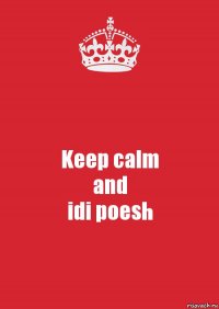 Keep calm
and
idi poesh