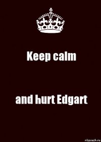 Keep calm and hurt Edgart