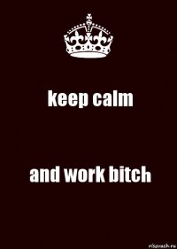 keep calm and work bitch