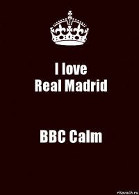 I love
Real Madrid BBC Calm