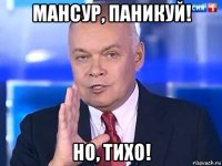 мансур, паникуй! но, тихо!