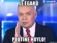 le égard poutine huylo!