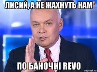 лисий, а не жахнуть нам по баночкі revo