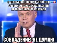 в челябинске пропал человек,в соседнем городенашли детей которые кого-то сожрали совпадение?не думаю