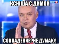 ксюша с димой совпадение?не думаю!