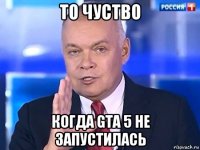 то чуство когда gta 5 не запустилась