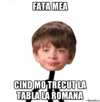 fata mea cind mo trecut la tabla la romana